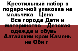 Крестильный набор в подарочной упаковке на мальчика › Цена ­ 700 - Все города Дети и материнство » Детская одежда и обувь   . Алтайский край,Камень-на-Оби г.